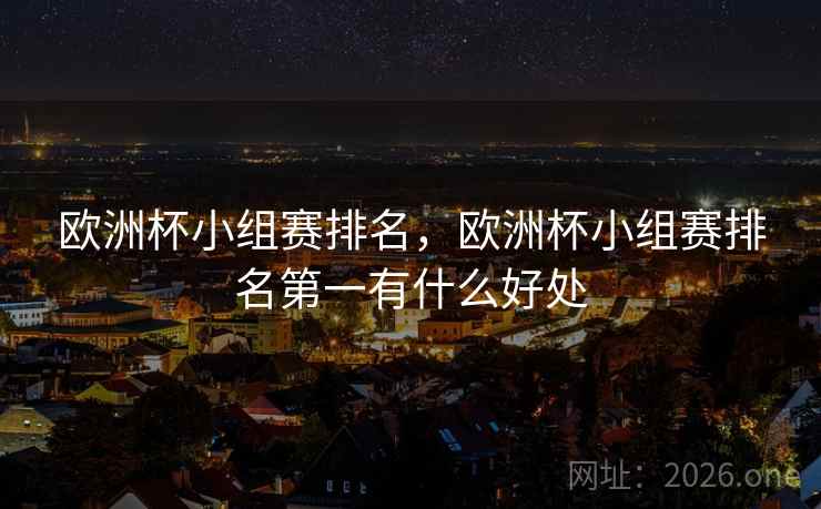 欧洲杯小组赛排名,欧洲杯小组赛排名第一有什么好处
