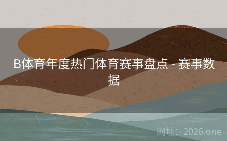 B体育年度热门体育赛事盘点 - 赛事数据