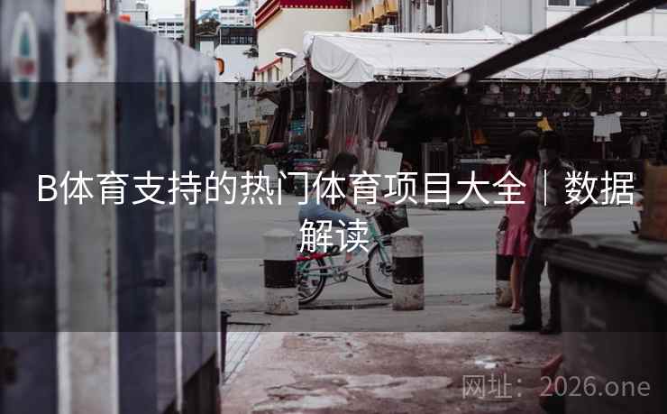 B体育支持的热门体育项目大全|数据解读