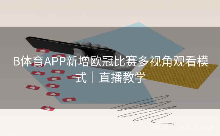 B体育APP新增欧冠比赛多视角观看模式|直播教学