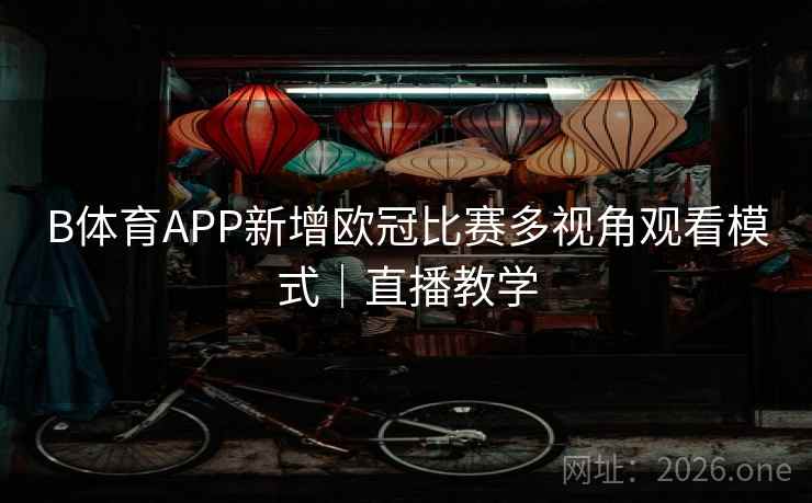 B体育APP新增欧冠比赛多视角观看模式｜直播教学