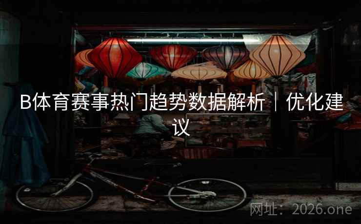 B体育赛事热门趋势数据解析｜优化建议