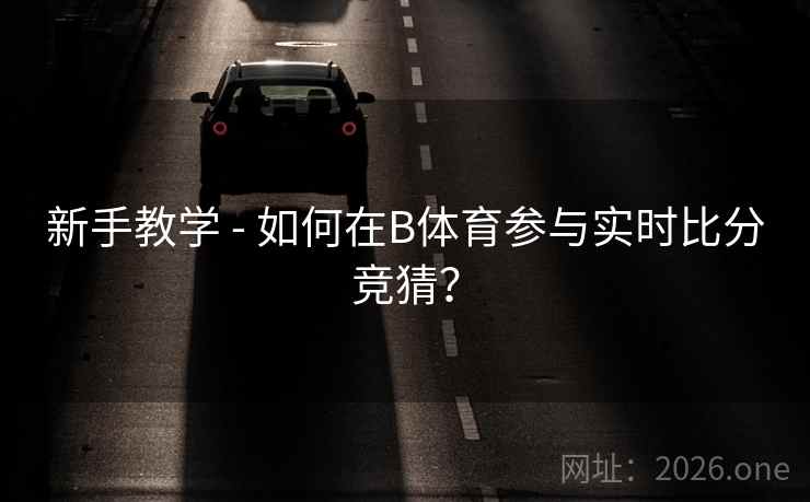 新手教学 - 如何在B体育参与实时比分竞猜？