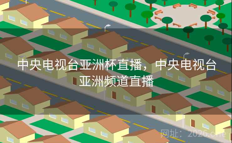 中央电视台亚洲杯直播，中央电视台亚洲频道直播