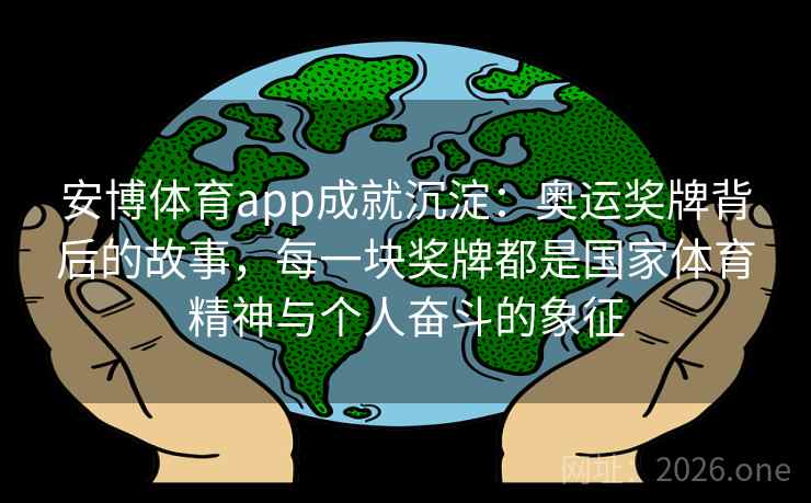 安博体育app成就沉淀:奥运奖牌背后的故事,每一块奖牌都是国家体育精神与个人奋斗的象征