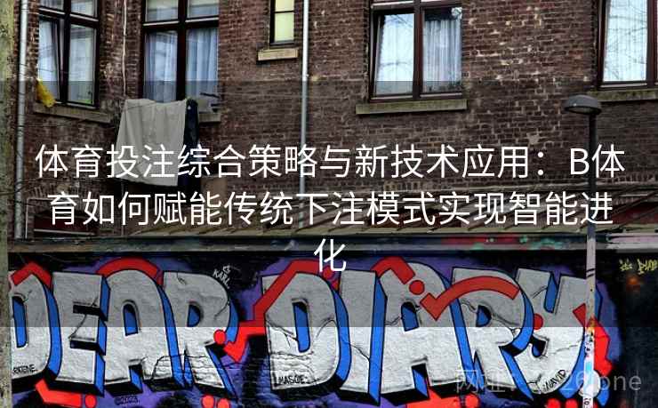 体育投注综合策略与新技术应用:B体育如何赋能传统下注模式实现智能进化