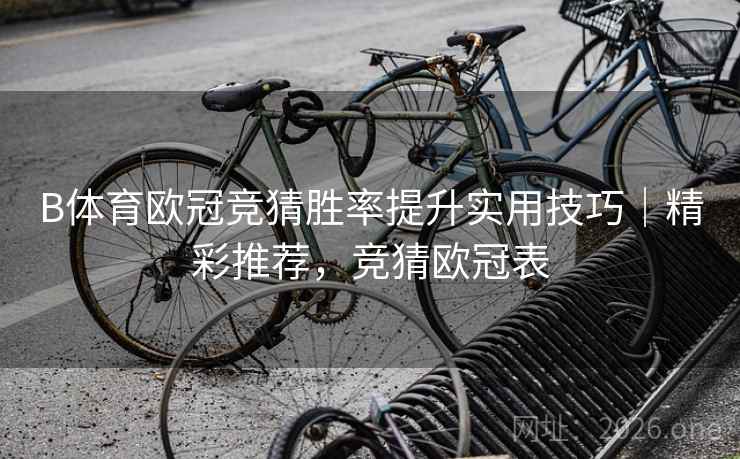 B体育欧冠竞猜胜率提升实用技巧｜精彩推荐，竞猜欧冠表