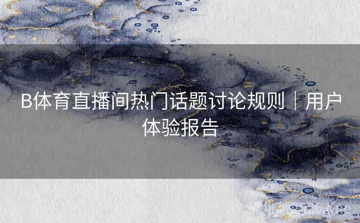 B体育直播间热门话题讨论规则|用户体验报告