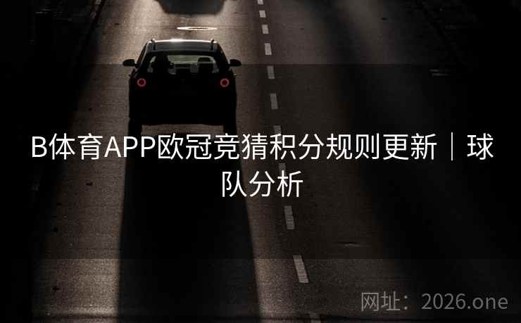 B体育APP欧冠竞猜积分规则更新|球队分析
