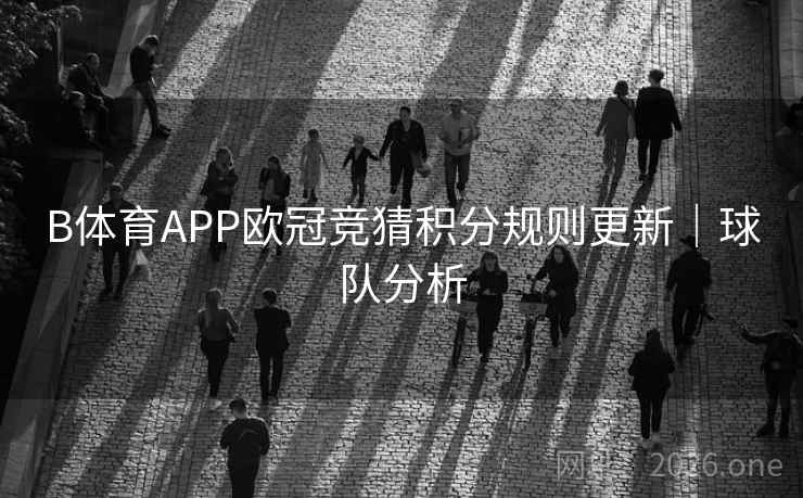 B体育APP欧冠竞猜积分规则更新｜球队分析