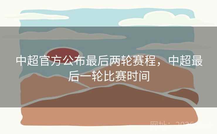 中超官方公布最后两轮赛程,中超最后一轮比赛时间