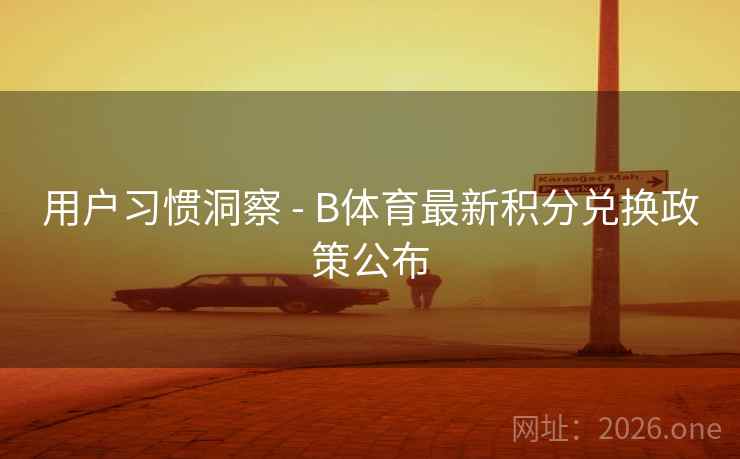 用户习惯洞察 - B体育最新积分兑换政策公布