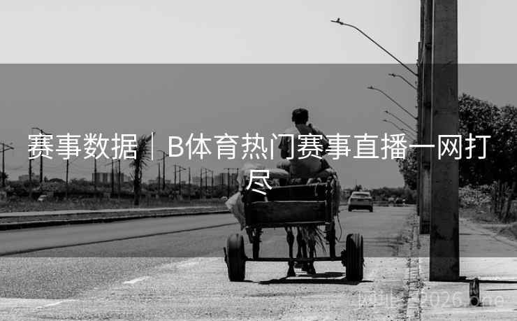 赛事数据｜B体育热门赛事直播一网打尽