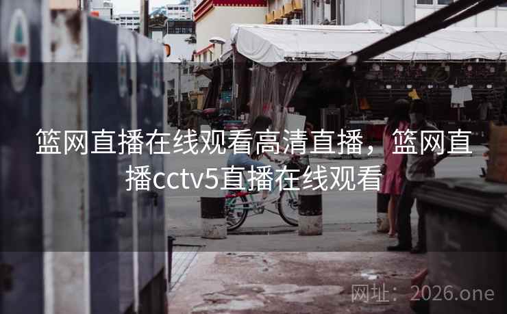 篮网直播在线观看高清直播,篮网直播cctv5直播在线观看