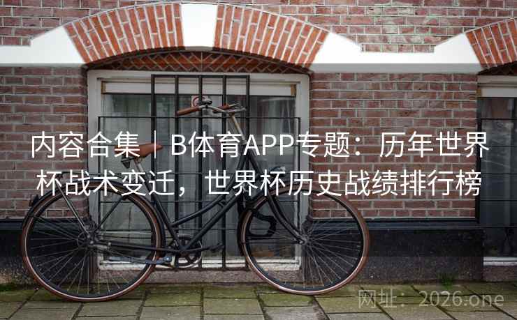 内容合集|B体育APP专题:历年世界杯战术变迁,世界杯历史战绩排行榜