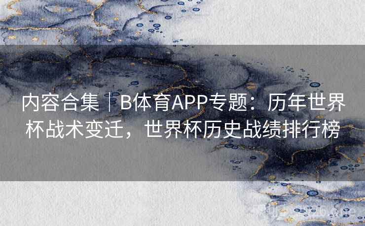 内容合集|B体育APP专题:历年世界杯战术变迁,世界杯历史战绩排行榜