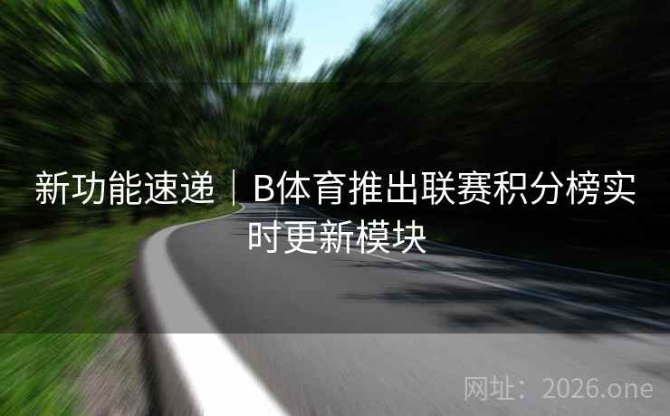 新功能速递|B体育推出联赛积分榜实时更新模块