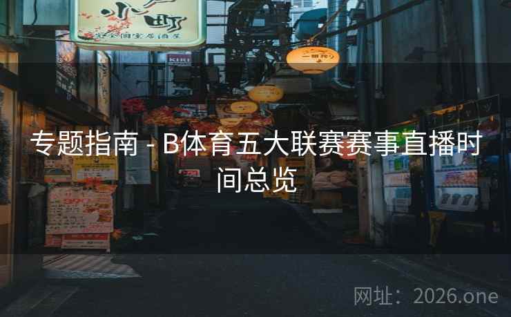专题指南 - B体育五大联赛赛事直播时间总览