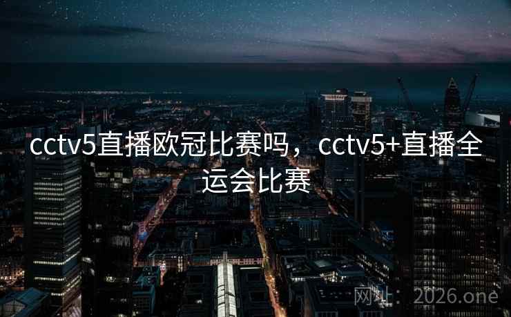 cctv5直播欧冠比赛吗,cctv5+直播全运会比赛