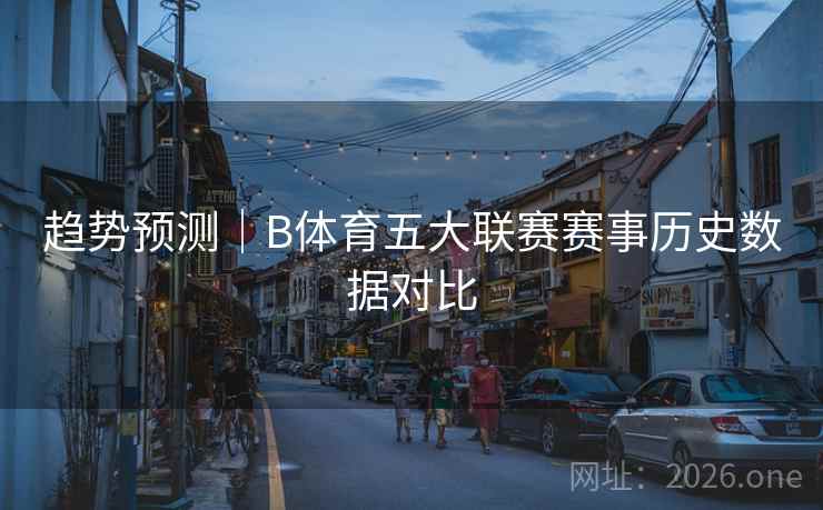 趋势预测｜B体育五大联赛赛事历史数据对比