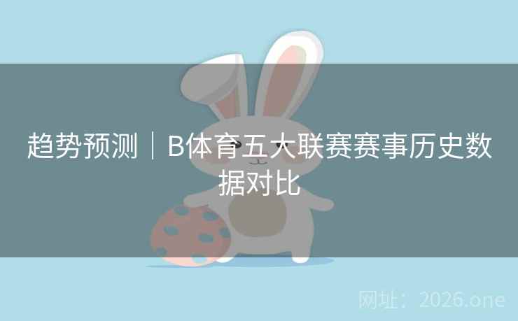 趋势预测|B体育五大联赛赛事历史数据对比