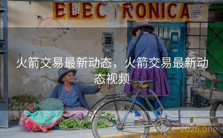 火箭交易最新动态,火箭交易最新动态视频