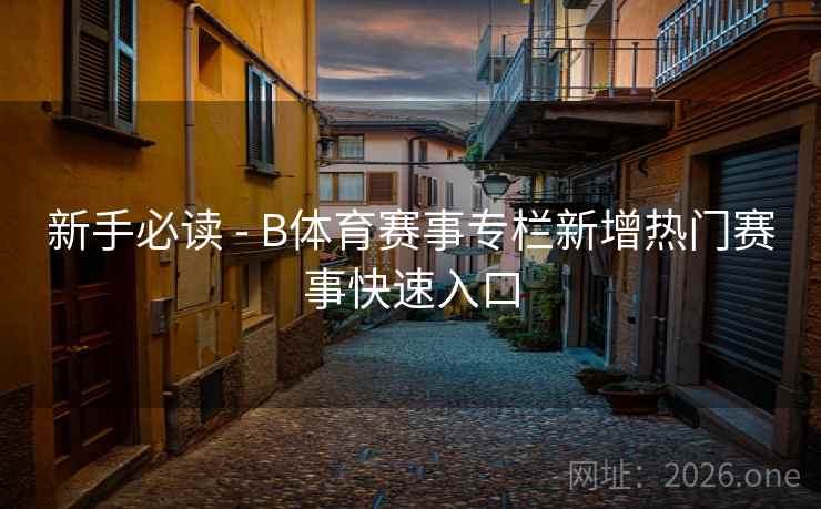 新手必读 - B体育赛事专栏新增热门赛事快速入口