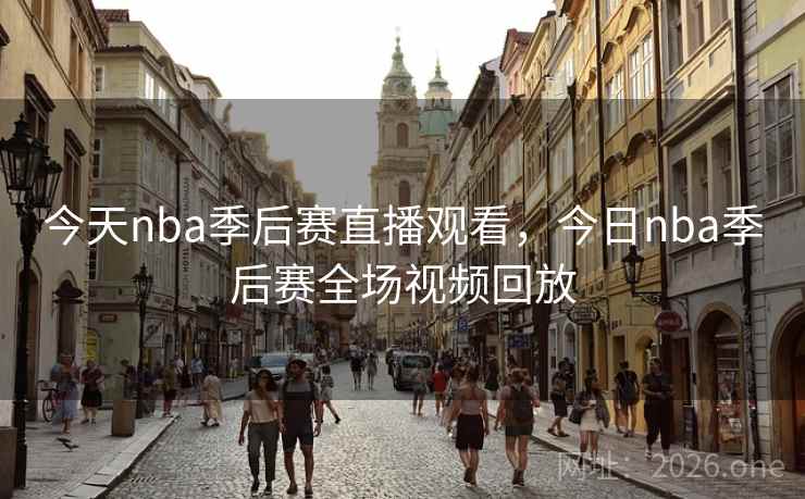 今天nba季后赛直播观看,今日nba季后赛全场视频回放