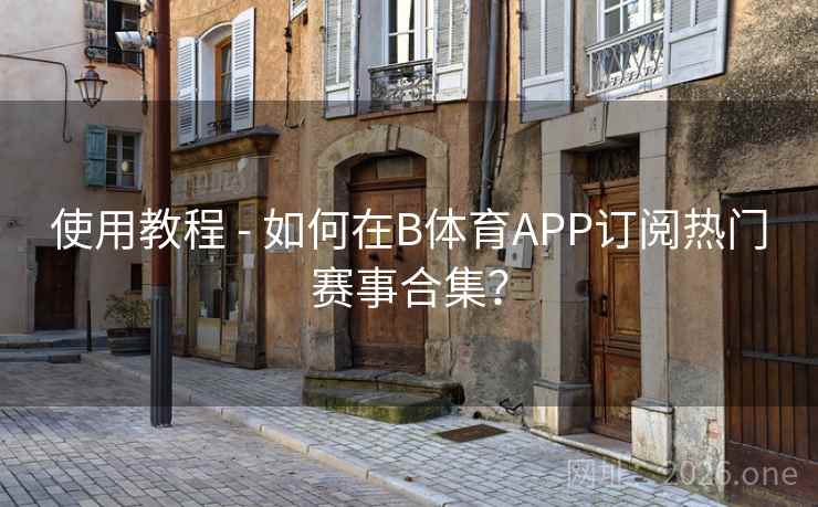 使用教程 - 如何在B体育APP订阅热门赛事合集?