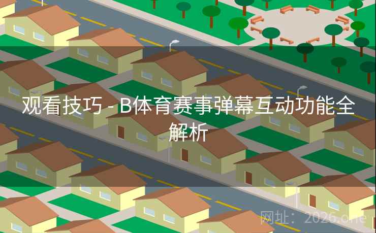 观看技巧 - B体育赛事弹幕互动功能全解析
