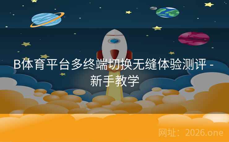 B体育平台多终端切换无缝体验测评 - 新手教学