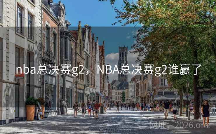 nba总决赛g2，NBA总决赛g2谁赢了