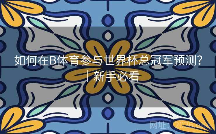 如何在B体育参与世界杯总冠军预测？｜新手必看