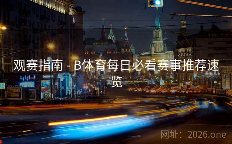 观赛指南 - B体育每日必看赛事推荐速览