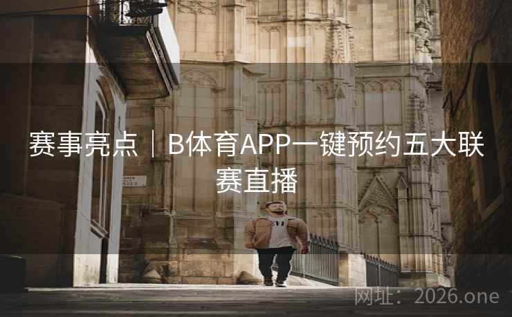 赛事亮点｜B体育APP一键预约五大联赛直播