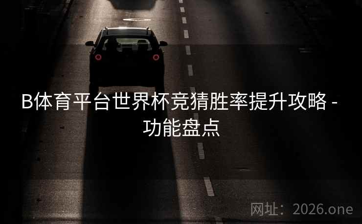 B体育平台世界杯竞猜胜率提升攻略 - 功能盘点