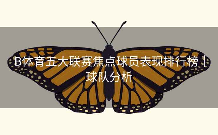 B体育五大联赛焦点球员表现排行榜｜球队分析