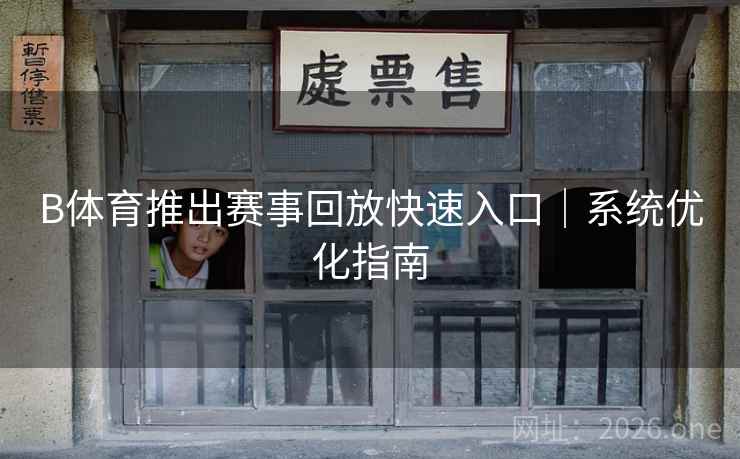 B体育推出赛事回放快速入口|系统优化指南