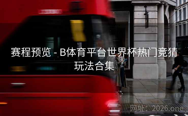 赛程预览 - B体育平台世界杯热门竞猜玩法合集