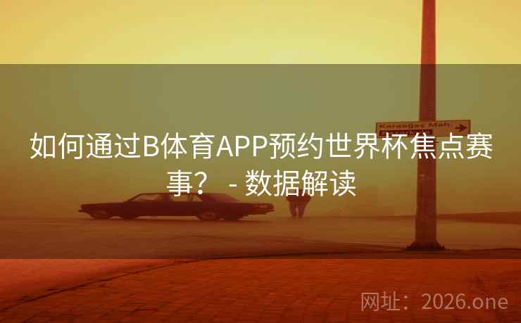如何通过B体育APP预约世界杯焦点赛事? - 数据解读