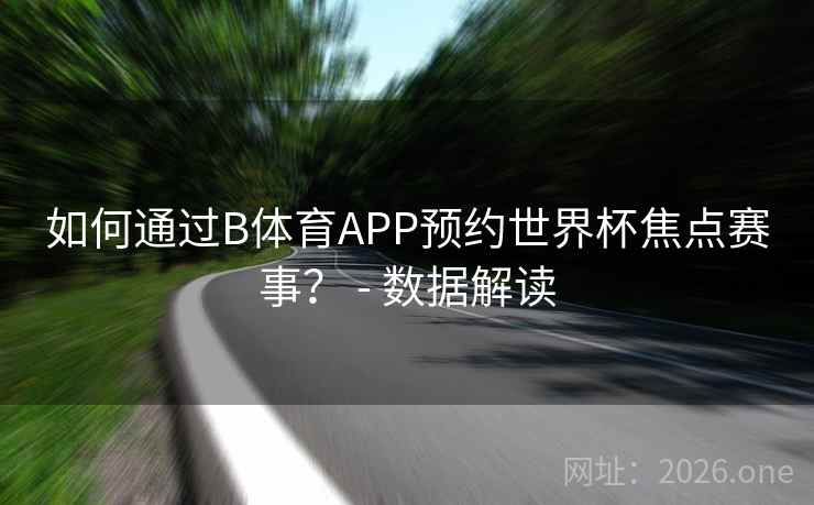 如何通过B体育APP预约世界杯焦点赛事? - 数据解读