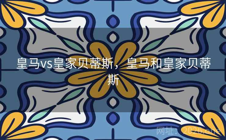 皇马vs皇家贝蒂斯,皇马和皇家贝蒂斯