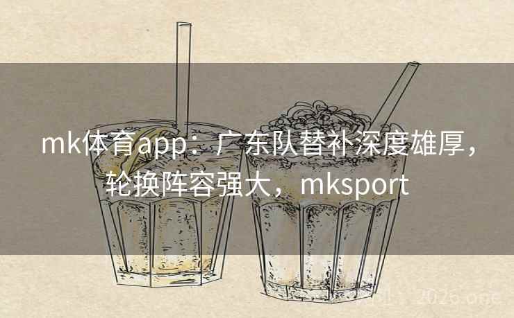 mk体育app:广东队替补深度雄厚,轮换阵容强大,mksport