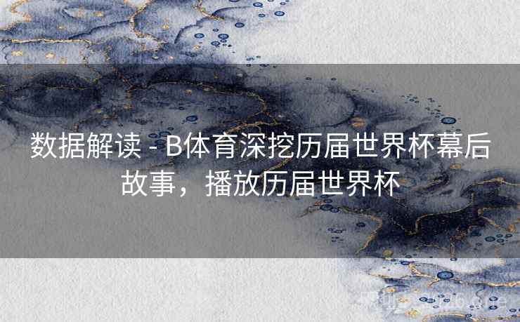 数据解读 - B体育深挖历届世界杯幕后故事,播放历届世界杯
