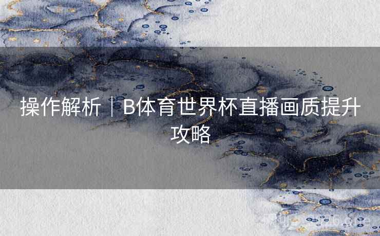 操作解析｜B体育世界杯直播画质提升攻略