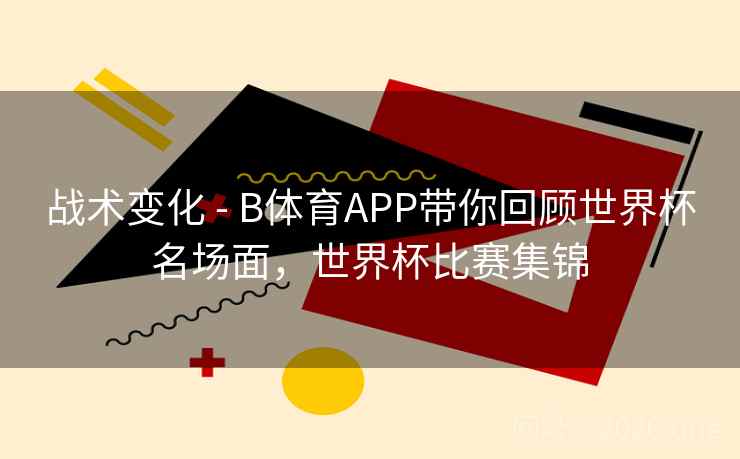 战术变化 - B体育APP带你回顾世界杯名场面,世界杯比赛集锦