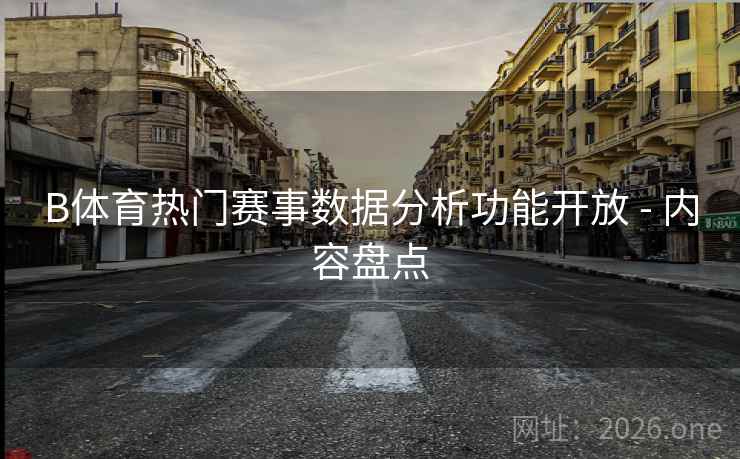 B体育热门赛事数据分析功能开放 - 内容盘点