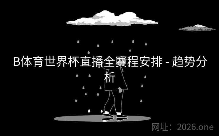 B体育世界杯直播全赛程安排 - 趋势分析