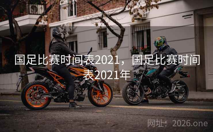 国足比赛时间表2021,国足比赛时间表2021年