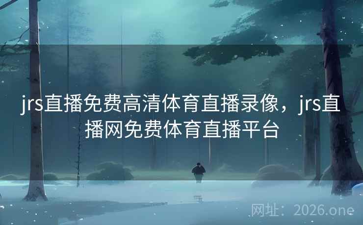 jrs直播免费高清体育直播录像，jrs直播网免费体育直播平台